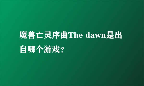 魔兽亡灵序曲The dawn是出自哪个游戏？