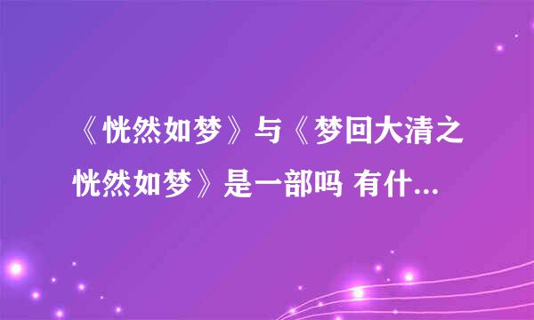 《恍然如梦》与《梦回大清之恍然如梦》是一部吗 有什么区别 亲们谁能给我发过了txt下载呢 谢谢