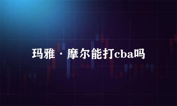 玛雅·摩尔能打cba吗