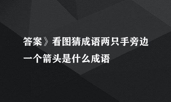 答案》看图猜成语两只手旁边一个箭头是什么成语