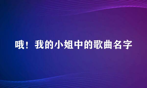 哦！我的小姐中的歌曲名字