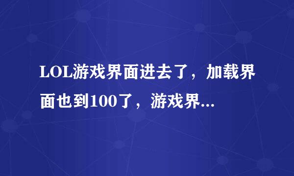 LOL游戏界面进去了，加载界面也到100了，游戏界面就是进不去？