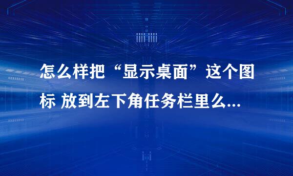 怎么样把“显示桌面”这个图标 放到左下角任务栏里么？我的是WIN7系统！