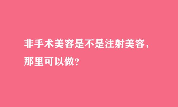 非手术美容是不是注射美容，那里可以做？