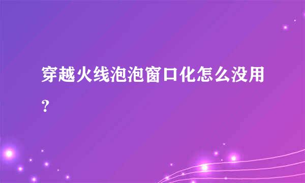 穿越火线泡泡窗口化怎么没用？