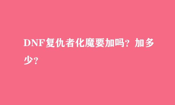 DNF复仇者化魔要加吗？加多少？