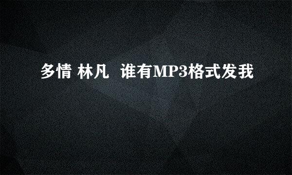 多情 林凡  谁有MP3格式发我