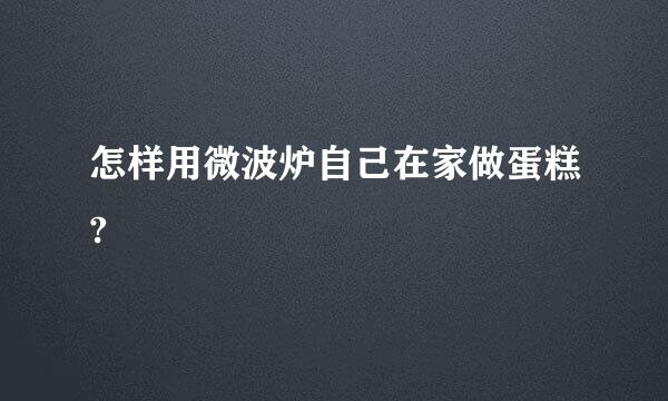 怎样用微波炉自己在家做蛋糕?