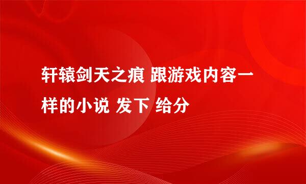 轩辕剑天之痕 跟游戏内容一样的小说 发下 给分