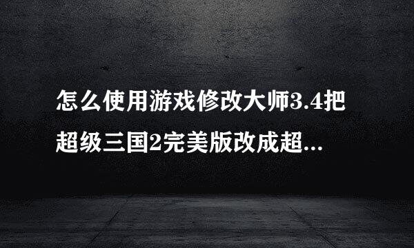 怎么使用游戏修改大师3.4把超级三国2完美版改成超级三国2无敌版