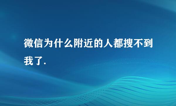 微信为什么附近的人都搜不到我了.