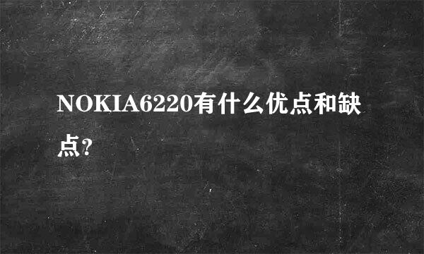 NOKIA6220有什么优点和缺点？