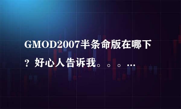 GMOD2007半条命版在哪下？好心人告诉我。。。。。。。。。。