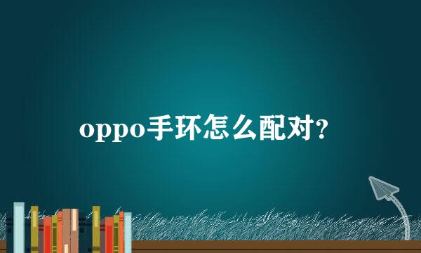 oppo手环怎么配对？