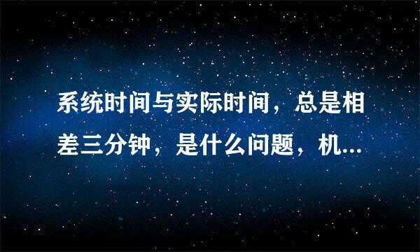 系统时间与实际时间，总是相差三分钟，是什么问题，机型是家悦E156Z