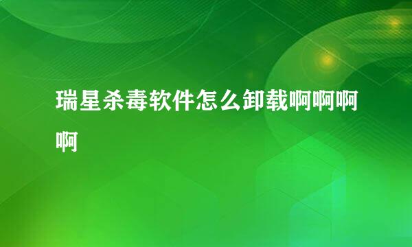 瑞星杀毒软件怎么卸载啊啊啊啊