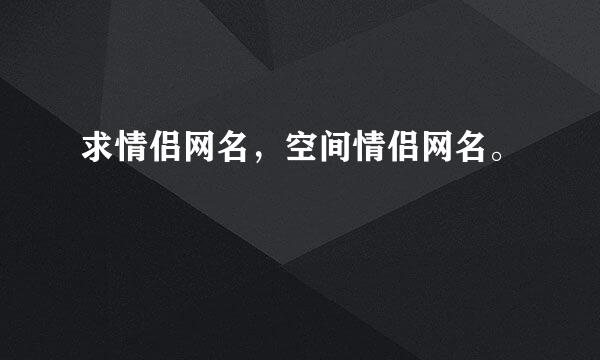 求情侣网名，空间情侣网名。