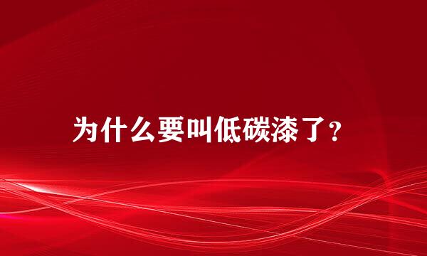 为什么要叫低碳漆了？