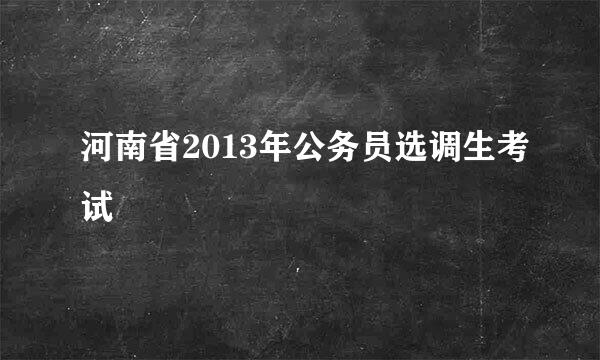 河南省2013年公务员选调生考试