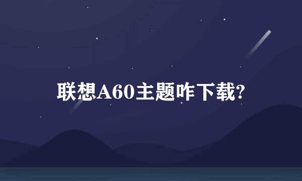 联想A60主题咋下载?