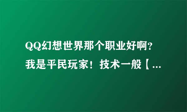 QQ幻想世界那个职业好啊？我是平民玩家！技术一般【还可以】那个职业好啊