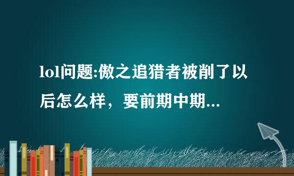 lol问题:傲之追猎者被削了以后怎么样，要前期中期后期的详细分析。推荐出装是？（不要网上写的那个，