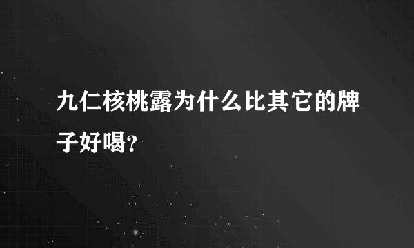 九仁核桃露为什么比其它的牌子好喝？