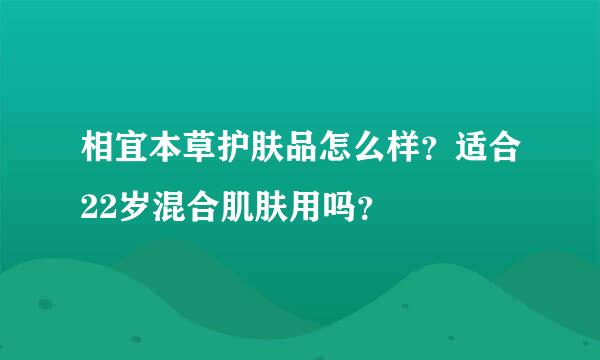 相宜本草护肤品怎么样？适合22岁混合肌肤用吗？