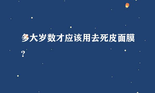 多大岁数才应该用去死皮面膜？