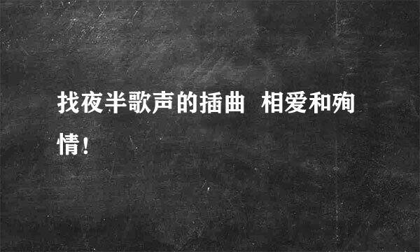 找夜半歌声的插曲  相爱和殉情！