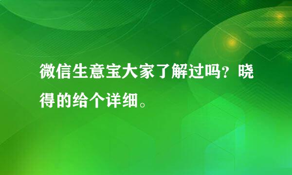 微信生意宝大家了解过吗？晓得的给个详细。