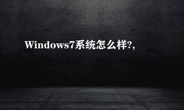 Windows7系统怎么样?,