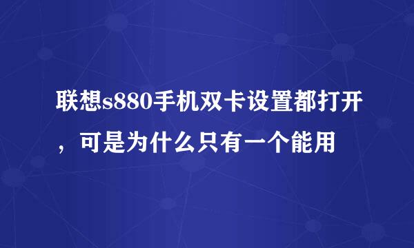 联想s880手机双卡设置都打开，可是为什么只有一个能用