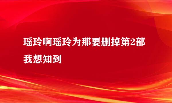 瑶玲啊瑶玲为那要删掉第2部我想知到