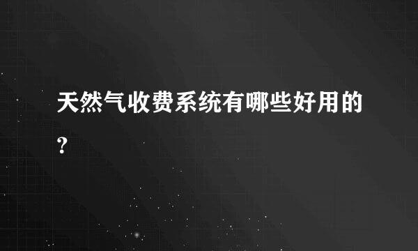 天然气收费系统有哪些好用的？