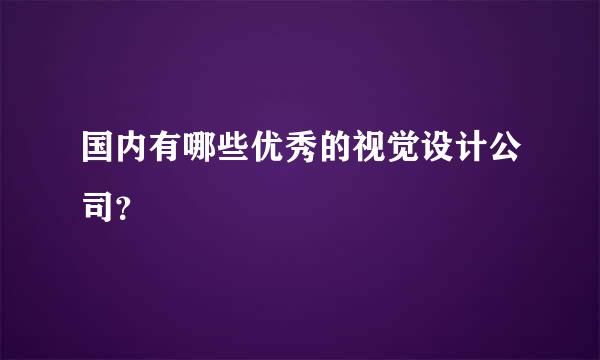 国内有哪些优秀的视觉设计公司？