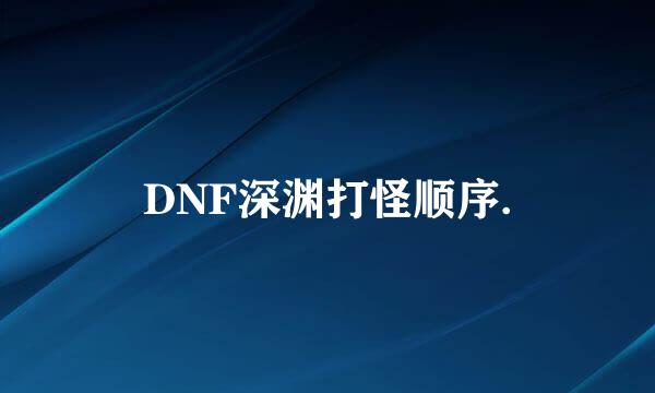 DNF深渊打怪顺序.