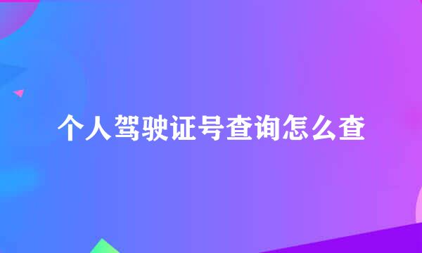 个人驾驶证号查询怎么查