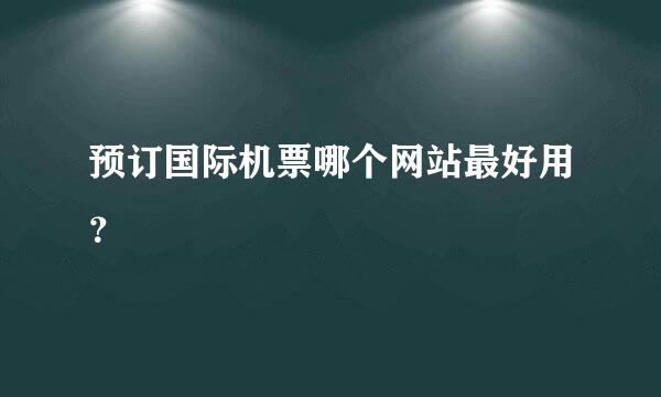 预订国际机票哪个网站最好用？