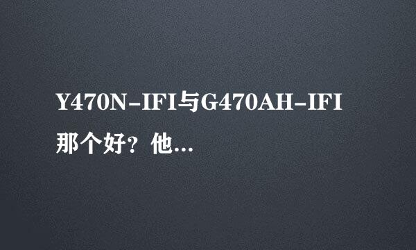 Y470N-IFI与G470AH-IFI那个好？他们的优缺点？散热如何？推荐下买那个更好些!