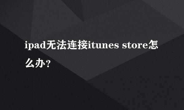 ipad无法连接itunes store怎么办？