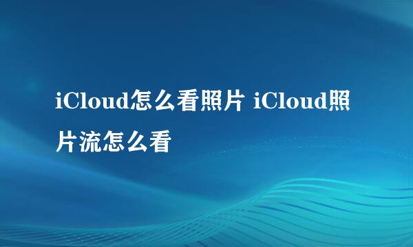 iCloud怎么看照片 iCloud照片流怎么看