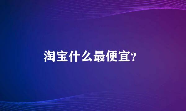 淘宝什么最便宜？