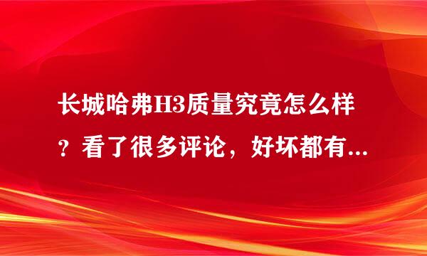 长城哈弗H3质量究竟怎么样？看了很多评论，好坏都有，这款车究竟值不值得入手，不想买了来经常进修理厂