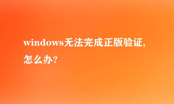 windows无法完成正版验证,怎么办?