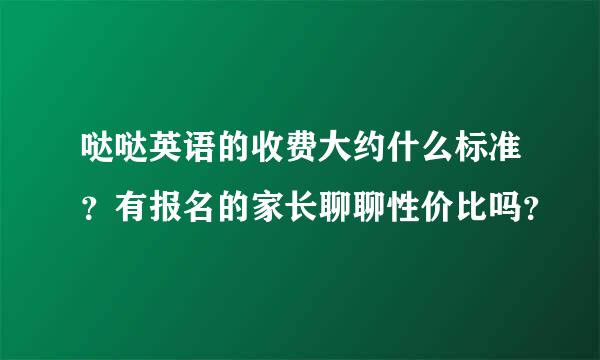 哒哒英语的收费大约什么标准？有报名的家长聊聊性价比吗？