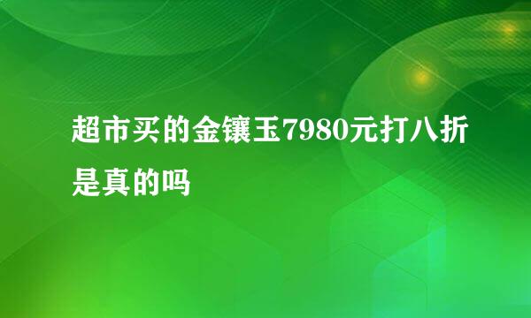 超市买的金镶玉7980元打八折是真的吗