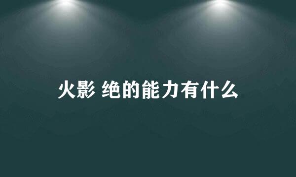 火影 绝的能力有什么