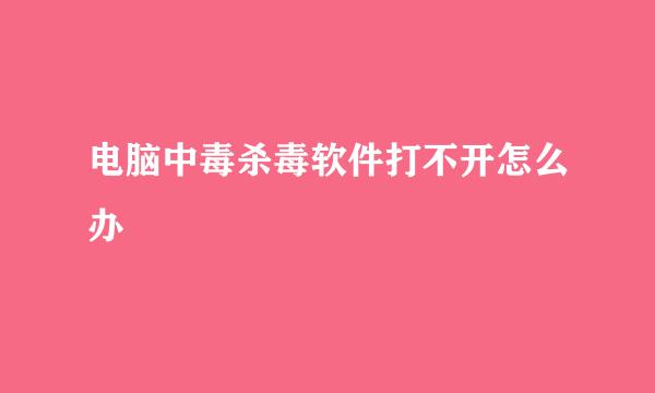 电脑中毒杀毒软件打不开怎么办