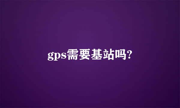 gps需要基站吗?